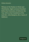 Witness of the Psalms to Christ and Christianity. Eight Lectures Preached Before the University of Oxford in the Year 1876 on the Foundation of the Late Rev. John Bampton, M.A. Canon of Salisbury