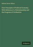 First Principles of Political Economy. With Reference to Statesmanship and the Progress of Civilization