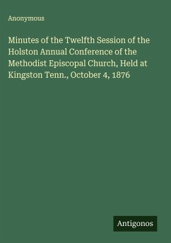 Minutes of the Twelfth Session of the Holston Annual Conference of the Methodist Episcopal Church, Held at Kingston Tenn., October 4, 1876 - Anonymous