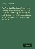 The Assyrian Christians. Report of a Journey Undertaken by Desire of His Grace the Archbishop of Canterbury and His Grace the Archbishop of York, to the Christians in Koordistan and Oroomiah
