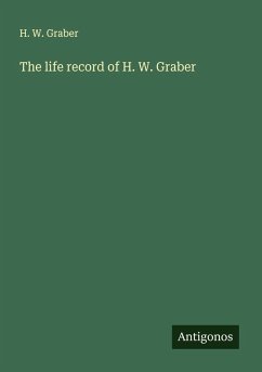 The life record of H. W. Graber - Graber, H. W.
