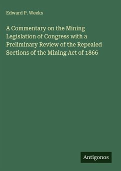 A Commentary on the Mining Legislation of Congress with a Preliminary Review of the Repealed Sections of the Mining Act of 1866 - Weeks, Edward P.