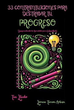 33 Contraintuiciones para Destrabar tu Progreso - Desaprendiendo lo Aprendido para Catapultarte - Arbiza, Lorena Tercon