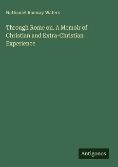 Through Rome on. A Memoir of Christian and Extra-Christian Experience - Waters, Nathaniel Ramsay
