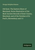 Old Kent. The Eastern Shore of Maryland, Notes Illustrative of the Most Ancient Records of Kent County, Maryland, and of the Parishes of St. Paul's, Shrewsbury and I U