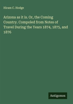 Cover Arizona as it is. Or, the Coming Country. Compoled from Notes of Travel During the Years 1874, 1875, and 1876