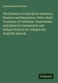 The Elements of Descriptive Geometry, Shadows and Perspective. With a Brief Treatment of Trihedrals, Transversals, and Spherical, Exonometric and Oblique Projects for Colleges and Scientific Schools