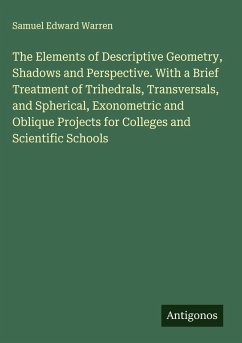 The Elements of Descriptive Geometry, Shadows and Perspective. With a Brief Treatment of Trihedrals, Transversals, and Spherical, Exonometric and Oblique Projects for Colleges and Scientific Schools - Warren, Samuel Edward