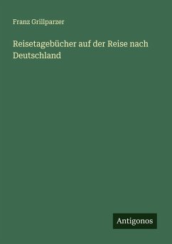 Reisetagebücher auf der Reise nach Deutschland - Grillparzer, Franz