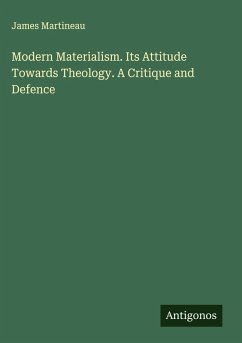 Modern Materialism. Its Attitude Towards Theology. A Critique and Defence - Martineau, James