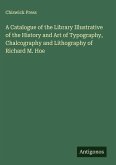 A Catalogue of the Library Illustrative of the History and Art of Typography, Chalcography and Lithography of Richard M. Hoe