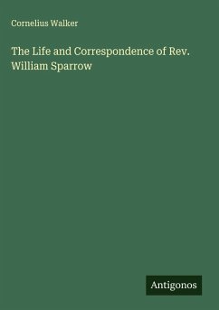 The Life and Correspondence of Rev. William Sparrow - Walker, Cornelius