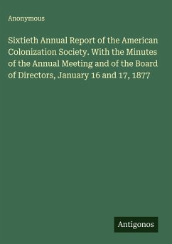 Sixtieth Annual Report of the American Colonization Society. With the Minutes of the Annual Meeting and of the Board of Directors, January 16 and 17, 1877 - Anonymous