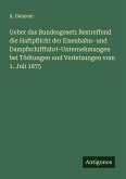 Ueber das Bundesgesetz Bestreffend die Haftpflicht der Eisenbahn- und Dampfschifffahrt-Unternehmungen bei Tödtungen und Verletzungen vom 1. Juli 1875