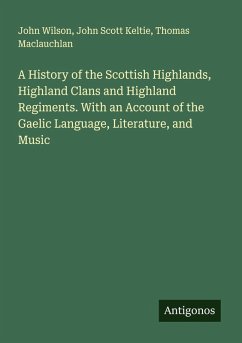 Cover A History of the Scottish Highlands, Highland Clans and Highland Regiments. With an Account of the Gaelic Language, Literature, and Music