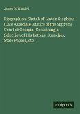 Biographical Sketch of Linton Stephens (Late Associate Justice of the Supreme Court of Georgia) Containing a Selection of His Letters, Speeches, State Papers, etc.