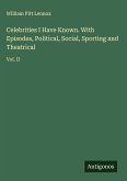 Celebrities I Have Known. With Episodes, Political, Social, Sporting and Theatrical