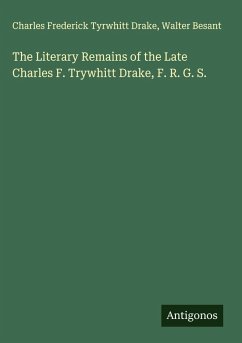 The Literary Remains of the Late Charles F. Trywhitt Drake, F. R. G. S. - Drake, Charles Frederick Tyrwhitt; Besant, Walter