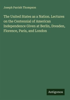 Cover The United States as a Nation. Lectures on the Centennial of American Independence Given at Berlin, Dresden, Florence, Paris, and London