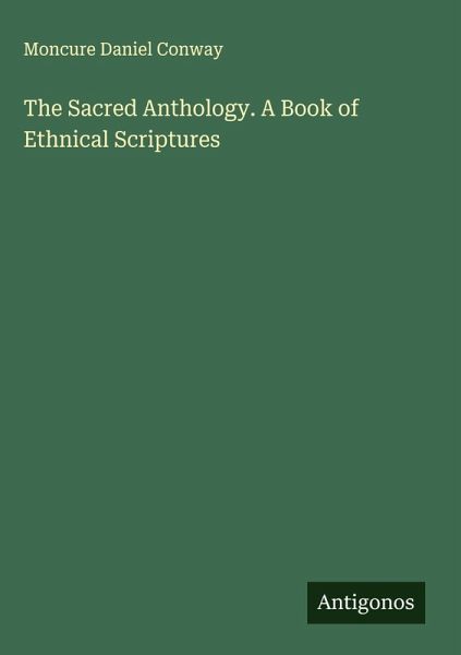 The Sacred Anthology. A Book of Ethnical Scriptures The Sacred Anthology. A Book of Ethnical Scriptures