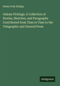 Oakum Pickings. A Collection of Stories, Sketches, and Paragraphs Contributed from Time to Time to the Telegraphic and General Press - Phillips, Walter Polk