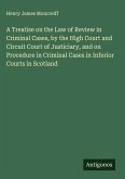 A Treatise on the Law of Review in Criminal Cases, by the High Court and Circuit Court of Justiciary, and on Procedure in Criminal Cases in Inferior Courts in Scotland