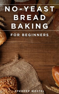 No-Yeast Bread Baking for Beginners (eBook, ePUB) - Westel, Spencer