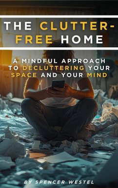 The Clutter-Free Home: A Mindful Approach to Decluttering Your Space and Your Mind (eBook, ePUB) - Westel, Spencer The Clutter-Free Home: A Mindful Approach to Decluttering Your Space and Your Mind (eBook, ePUB) - Westel, Spencer