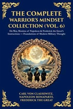 The Complete Warrior's Mindset Collection (Vol. 6) (eBook, ePUB) - Clausewitz, Carl Von; Bonaparte, Napoleon; The Great, Frederick