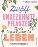 Zwölf ungezähmte Pflanzen für ein langes & gesundes Leben Zwölf ungezähmte Pflanzen für ein langes & gesundes Leben