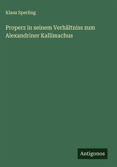 Properz in seinem Verhältniss zum Alexandriner Kallimachus Cover Properz in seinem Verhältniss zum Alexandriner Kallimachus