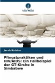 Pfingstpraktiken und HIV/AIDS: Ein Fallbeispiel der GT-Kirche in Simbabwe Pfingstpraktiken und HIV/AIDS: Ein Fallbeispiel der GT-Kirche in Simbabwe