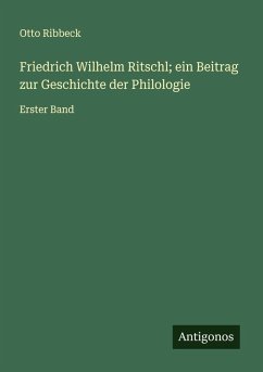 Friedrich Wilhelm Ritschl; ein Beitrag zur Geschichte der Philologie - Ribbeck, Otto Friedrich Wilhelm Ritschl; ein Beitrag zur Geschichte der Philologie - Ribbeck, Otto