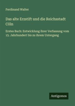 Das alte Erzstift und die Reichsstadt Cöln - Walter, Ferdinand