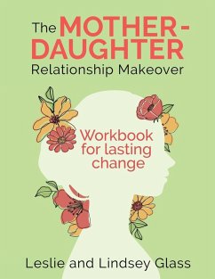 The Mother-Daughter Relationship Makeover Workbook For Lasting Change - Glass, Leslie; Glass, Lindsey