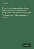 Ueber das Bundesgesetz Bestreffend die Haftpflicht der Eisenbahn- und Dampfschifffahrt-Unternehmungen bei Tödtungen und Verletzungen vom 1. Juli 1875 Ueber das Bundesgesetz Bestreffend die Haftpflicht der Eisenbahn- und Dampfschifffahrt-Unternehmungen bei Tödtungen und Verletzungen vom 1. Juli 1875