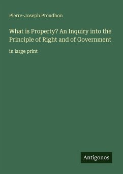 What is Property? An Inquiry into the Principle of Right and of Government - Proudhon, Pierre-Joseph