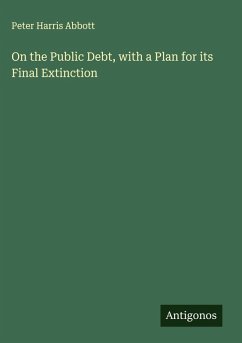 On the Public Debt, with a Plan for its Final Extinction - Abbott, Peter Harris