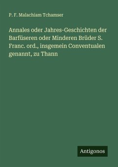 Cover Annales oder Jahres-Geschichten der Barfüseren oder Minderen Brüder S. Franc. ord., insgemein Conventualen genannt, zu Thann