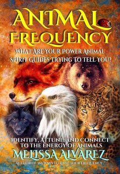 Animal Frequency: What Are Your Power Animal Spirit Guides Trying to Tell You? Identify, Attune, and Connect to the Energy of Animals (eBook, ePUB) - Alvarez, Melissa