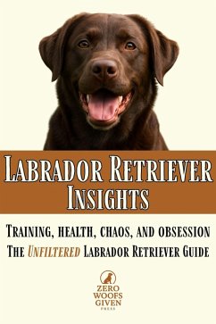 Labrador Retriever Insights (Zero Woofs Given Dog Breed Library, #3) (eBook, ePUB) - Press, Zero Woofs Given Labrador Retriever Insights (Zero Woofs Given Dog Breed Library, #3) (eBook, ePUB) - Press, Zero Woofs Given