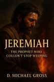 Jeremiah: The Prophet Who Couldn't Stop Weeping (eBook, ePUB) Jeremiah: The Prophet Who Couldn't Stop Weeping (eBook, ePUB)