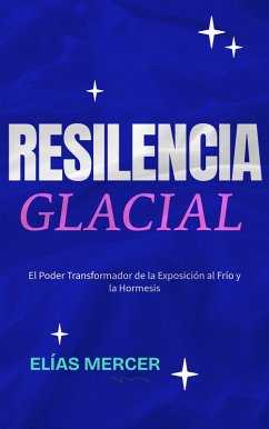 Cover Resiliencia glacial: El Poder Transformador de la Exposición al Frío y la Hormesis (eBook, ePUB)