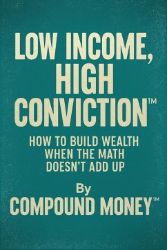 Cover Low Income, High Conviction(TM) How to Build Wealth When the Math Doesn't Add Up (eBook, ePUB)
