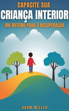 Cover Capacite Sua Criança Interior Um Roteiro Para a Recuperação (eBook, ePUB)