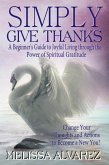 Simply Give Thanks: A Beginner's Guide to Joyful Living through the Power of Spiritual Gratitude (eBook, ePUB) Simply Give Thanks: A Beginner's Guide to Joyful Living through the Power of Spiritual Gratitude (eBook, ePUB)