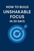 How to Build Unshakable Focus in 30 Days (eBook, ePUB) How to Build Unshakable Focus in 30 Days (eBook, ePUB)