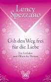 Gib den Weg frei für die Liebe. Ein Leitfaden zum Öffnen des Herzens (eBook, ePUB)