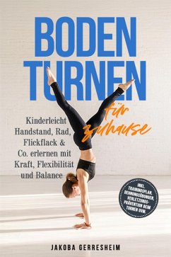 Bodenturnen für zuhause: Kinderleicht Handstand, Rad, Flickflack & Co. erlernen mit Kraft, Flexibilität und Balance - inkl. Trainingsplan, Dehnungsübungen, Verletzungs-Prävention beim Turnen uvm. (eBook, ePUB) - Gerresheim, Jakoba