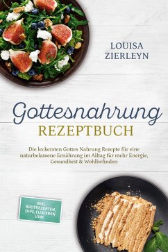 Gottesnahrung Rezeptbuch: Die leckersten Gottes Nahrung Rezepte für eine naturbelassene Ernährung im Alltag für mehr Energie, Gesundheit & Wohlbefinden - inkl. Brotrezepten, Dips, Elixieren uvm. (eBook, ePUB) - Zierleyn, Louisa